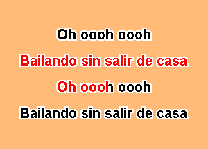 0h oooh oooh
Bailando sin salir de casa
0h oooh oooh

Bailando sin salir de casa