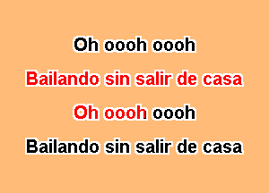 0h oooh oooh
Bailando sin salir de casa
0h oooh oooh

Bailando sin salir de casa