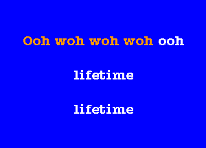 Ooh woh woh woh ooh

lifetime

lifetime