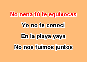 N0 nena tu te equivocas
Y0 no te conoci
En la playa yaya

N0 nos fuimos juntos