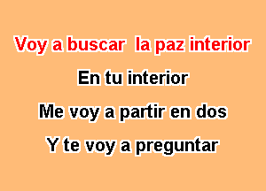 Voy a buscar la paz interior
En tu interior
Me voy a partir en dos

Y te voy a preguntar