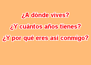 ('A dfmde vives?
gY cuantos arms tienes?

gY por qufe eres asi conmigo?