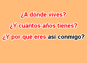 ('A dfmde vives?
gY cuantos arms tienes?

gY por qufe eres asi conmigo?