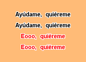 Ayudame, quit'ereme
Ayudame, quit'ereme
Eooo, quit'areme

Eooo, quiz'ereme