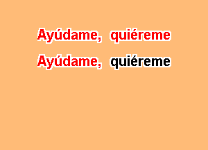 Ayudame, quit'ereme

Ayudame, quit'ereme