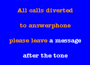 A11 calls diverted
to answerphone

please leave a massage

after the tone