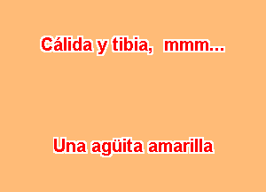 calida y tibia, mmm...

Una agUita amarilla