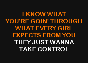 I KNOW WHAT
YOU'RE GOIN'THROUGH
WHAT EVERYGIRL
EXPECTS FROM YOU
THEYJUST WANNA
TAKE CONTROL