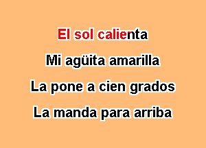 El sol calienta
Mi agUita amarilla
La pone a cien grados

La manda para arriba