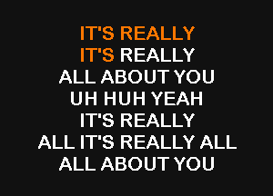 IT'S REALLY
IT'S REALLY
ALL ABOUT YOU

UH HUH YEAH
IT'S REALLY
ALL IT'S REALLY ALL
ALL ABOUT YOU