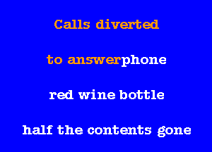 Calls diverted
to answerphone
red wine bottle

half the contents gone