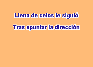 Llena de celos le sigui6

Tras apuntar la direccidn