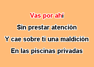 Vas por ahi
Sin prestar atencic'm
Y cae sobre ti una maldicifm

En las piscinas privadas