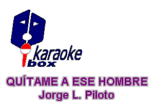 fkaraoke

Vbox

QUITAME A ESE HOMBRE
Jorge L. Piloto