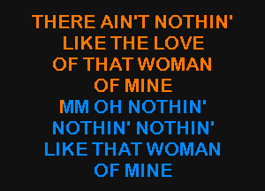 THERE AIN'T NOTHIN'
LIKETHE LOVE
OF THATWOMAN
OF MINE