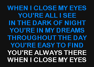 YOU'RE ALWAYS THERE
WHEN I CLOSE MY EYES