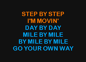 STEP BY STEP
I'M MOVIN'
DAY BY DAY

MILE BY MILE
BY MILE BY MILE
GO YOUR OWN WAY