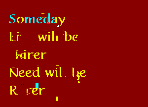 Someday
Lf' Will be

hirer
Need wfl 3.58
R tfd'r