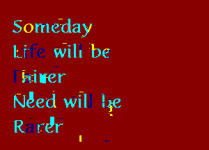 Someday
Lf' Will be

hiitrer
NQed wfl 3.58
R tfd'r