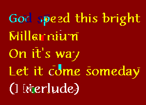 60 .pe 3d this bright
Millarniix'n'

On iic's way
Let it 63mg Someday
(1 Ezierlude)