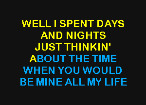 WELL I SPENT DAYS
AND NIGHTS
JUSTTHINKIN'
ABOUT THETIME
WHEN YOU WOULD
BE MINE ALL MY LIFE