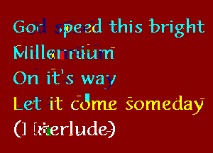60 .pe 3d this bright
Millarniix'n'

On i-t's way
Let it 63mg Someday
(1 Ezierlude)
