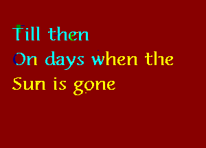 Till then
311 days when the

Sun is gone