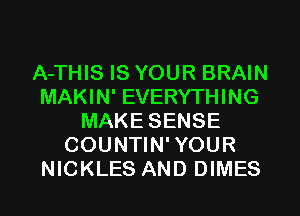 A-THIS IS YOUR BRAIN
MAKIN' EVERYTHING
MAKE SENSE
COUNTIN' YOUR
NICKLES AND DIMES