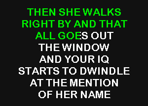 THEN SHEWALKS
RIGHT BY AND THAT
ALL GOES OUT
THEWINDOW
AND YOUR IQ
STARTS TO DWINDLE
AT THEMENTION
OF HER NAME