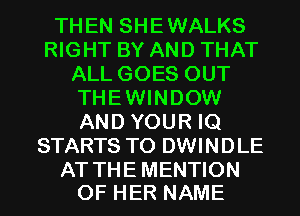 THEN SHEWALKS
RIGHT BY AND THAT
ALL GOES OUT
THEWINDOW
AND YOUR IQ
STARTS TO DWINDLE

AT THE MENTION
OF HER NAME