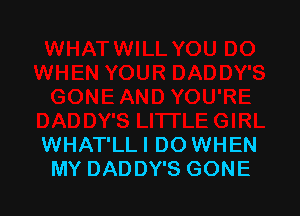 WHAT'LL I DO WHEN
MY DADDY'S GONE