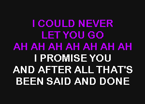 l PROMISE YOU
AND AFTER ALL THAT'S
BEEN SAID AND DONE