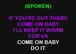 (SPOKEN)

COME ON BABY
DO IT