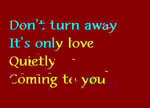 Danni. turn away
It's only love

Quietly
Cdmi rig to you