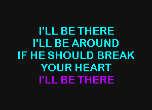 PLLBETHERE
PLLBEAROUND

IFHESHOULDBREAK
YOURHEART