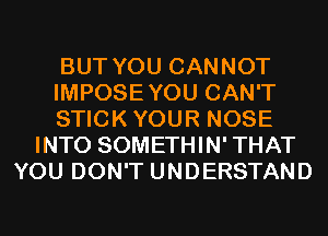 BUT YOU CANNOT
IMPOSEYOU CAN'T
STICKYOUR NOSE
INTO SOMETHIN' THAT
YOU DON'T UNDERSTAND