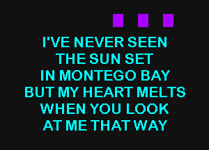 I'VE NEVER SEEN
THESUN SET
IN MONTEGO BAY
BUT MY HEART MELTS
WHEN YOU LOOK
AT METHAT WAY