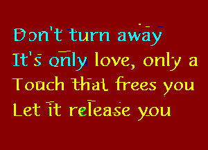 Don't turn awa
It's QEIy love, only a
Touch Him. frees you
Let Tt rerea-s'e you
