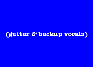 (guitar 6' backup vocals)