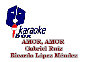 F?

karaoke

box
AMOR, AMOR

Gabriel Ruiz
Ricardo L6pez Meindez
