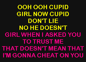 OOH OOH CUPID
GIRL NOW CUPID
DON'T LIE
NO HE DOESN'T