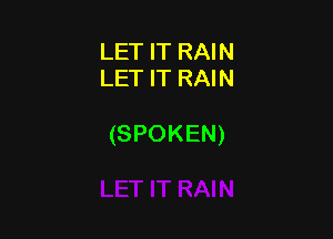 LET IT RAIN
LET IT RAIN

(SPOKEN)