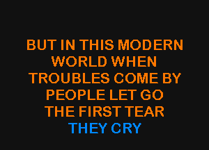 BUT IN THIS MODERN
WORLD WHEN
TROUBLES COME BY

PEOPLE LET'