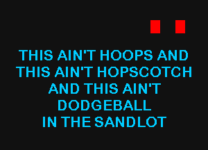 THIS AIN'T HOOPS AND
THIS AIN'T HOPSCOTCH
AND THIS AIN'T
DODGEBALL
IN THESANDLOT
