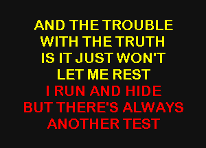 AND THETROUBLE
WITH THETRUTH
IS ITJUST WON'T

LET ME REST

g