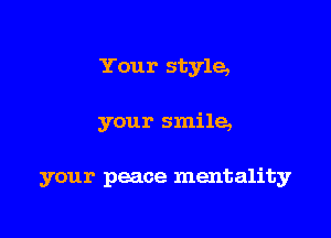 Your style,

your smile,

your peace mentality