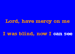 Lord, have mercy on me

I was blind, now I can see