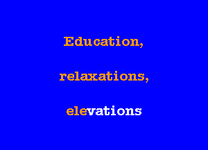 Education,

relaxations,

elevations
