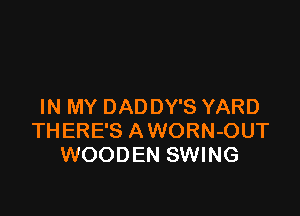 IN MY DADDY'S YARD

THERE'S A WORN-OUT
WOODEN SWING