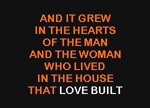 AND IT GREW
IN THE HEARTS
OF THE MAN
AND THEWOMAN
WHO LIVED
IN THE HOUSE

THAT LOVE BUILT l